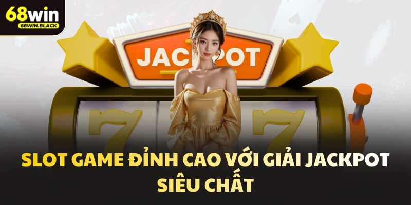 Slot game đỉnh cao với giải Jackpot siêu chất