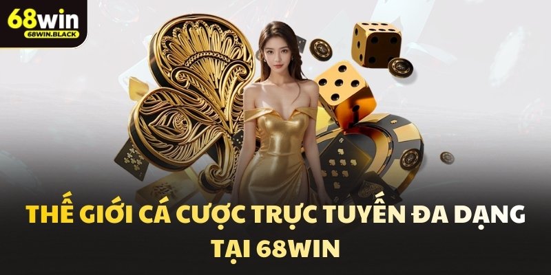 Thế giới cá cược trực tuyến đa dạng tại 68win